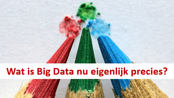 Wat is Big Data nu eigenlijk precies? Wat is Big Data nu eigenlijk precies?
